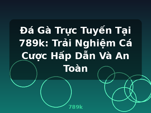 Đá Gà Trực Tuyến Tại 789k: Trải Nghiệm Cá Cược Hấp Dẫn Và An Toàn - 789k