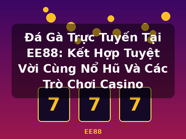 Đá Gà Trực Tuyến Tại EE88: Kết Hợp Tuyệt Vời Cùng Nổ Hũ Và Các Trò Chơi Casino - EE88