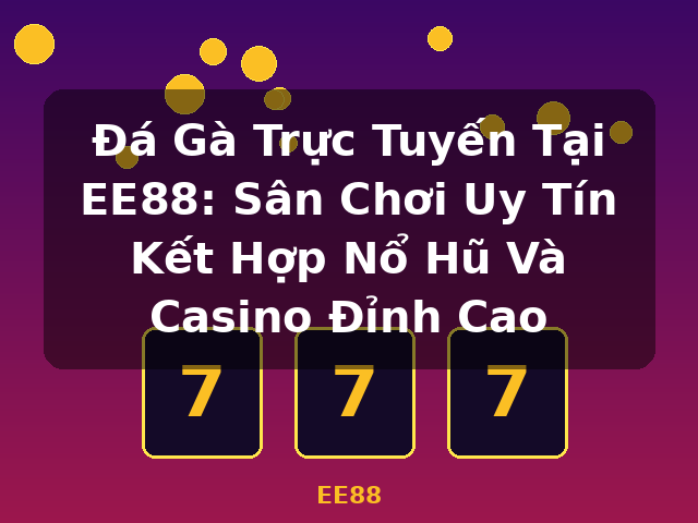 Đá Gà Trực Tuyến Tại EE88: Sân Chơi Uy Tín Kết Hợp Nổ Hũ Và Casino Đỉnh Cao - EE88
