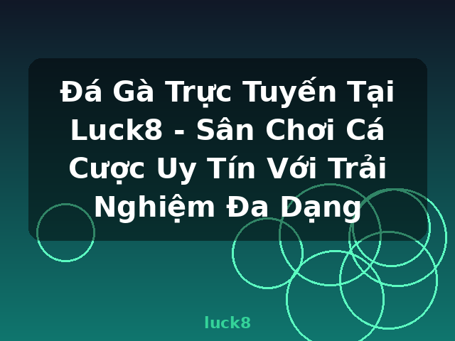 Đá Gà Trực Tuyến Tại Luck8 - Sân Chơi Cá Cược Uy Tín Với Trải Nghiệm Đa Dạng - luck8