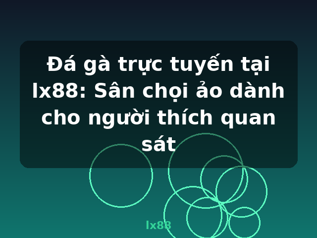 Đá gà trực tuyến tại lx88: Sân chọi ảo dành cho người thích quan sát - lx88