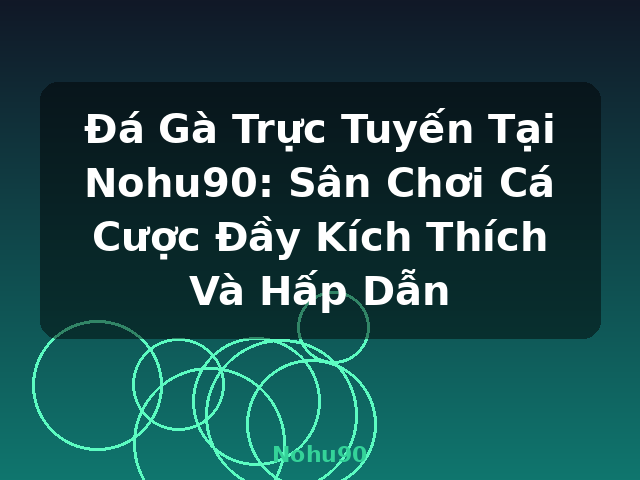 Đá Gà Trực Tuyến Tại Nohu90: Sân Chơi Cá Cược Đầy Kích Thích Và Hấp Dẫn - Nohu90