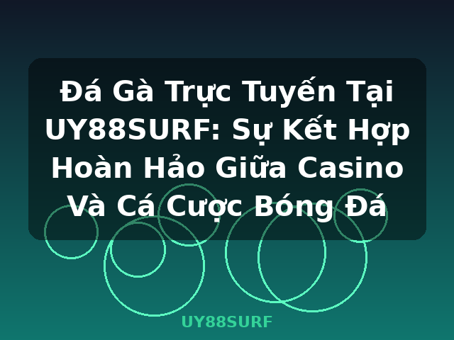 Đá Gà Trực Tuyến Tại UY88SURF: Sự Kết Hợp Hoàn Hảo Giữa Casino Và Cá Cược Bóng Đá - UY88SURF