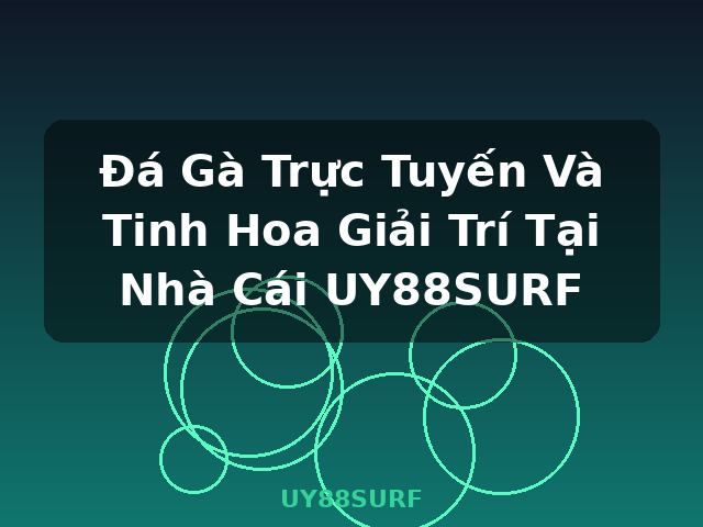 Đá Gà Trực Tuyến Và Tinh Hoa Giải Trí Tại Nhà Cái UY88SURF - UY88SURF