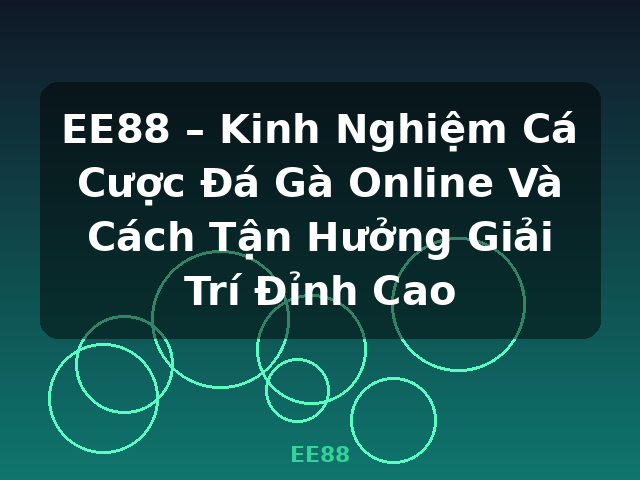 EE88 – Kinh Nghiệm Cá Cược Đá Gà Online Và Cách Tận Hưởng Giải Trí Đỉnh Cao - EE88