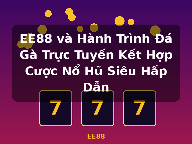 EE88 và Hành Trình Đá Gà Trực Tuyến Kết Hợp Cược Nổ Hũ Siêu Hấp Dẫn - EE88