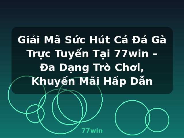 Giải Mã Sức Hút Cá Đá Gà Trực Tuyến Tại 77win – Đa Dạng Trò Chơi, Khuyến Mãi Hấp Dẫn - 77win
