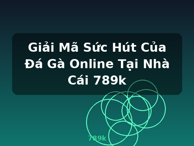 Giải Mã Sức Hút Của Đá Gà Online Tại Nhà Cái 789k - 789k