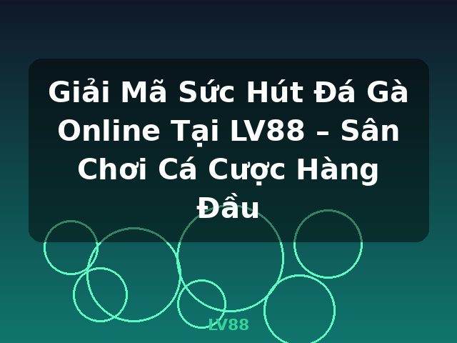 Giải Mã Sức Hút Đá Gà Online Tại LV88 – Sân Chơi Cá Cược Hàng Đầu - LV88