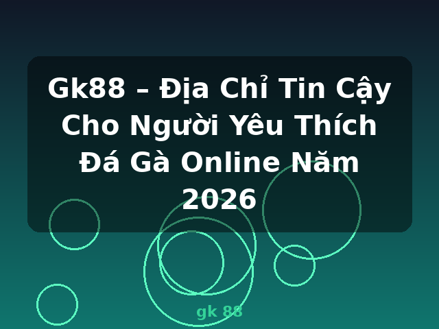 Gk88 – Địa Chỉ Tin Cậy Cho Người Yêu Thích Đá Gà Online Năm 2026 - gk 88