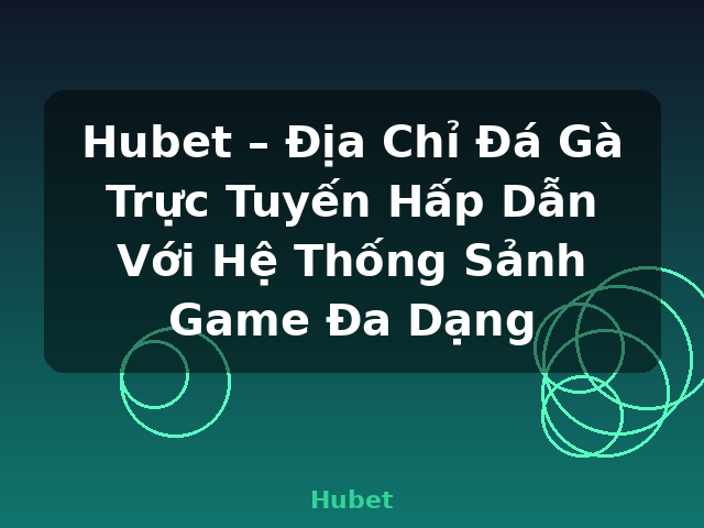 Hubet – Địa Chỉ Đá Gà Trực Tuyến Hấp Dẫn Với Hệ Thống Sảnh Game Đa Dạng - Hubet