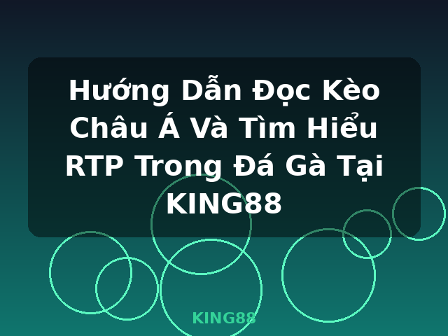 Hướng Dẫn Đọc Kèo Châu Á Và Tìm Hiểu RTP Trong Đá Gà Tại KING88 - KING88