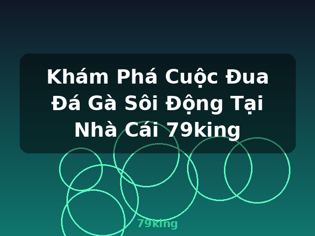 Khám Phá Cuộc Đua Đá Gà Sôi Động Tại Nhà Cái 79king - 79king