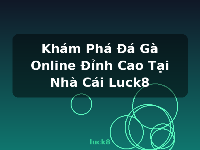 Khám Phá Đá Gà Online Đỉnh Cao Tại Nhà Cái Luck8 - luck8