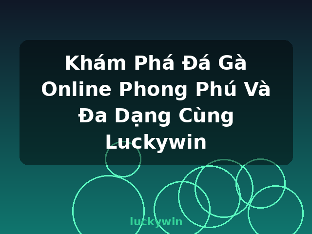 Khám Phá Đá Gà Online Phong Phú Và Đa Dạng Cùng Luckywin - luckywin