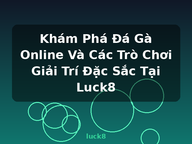 Khám Phá Đá Gà Online Và Các Trò Chơi Giải Trí Đặc Sắc Tại Luck8 - luck8