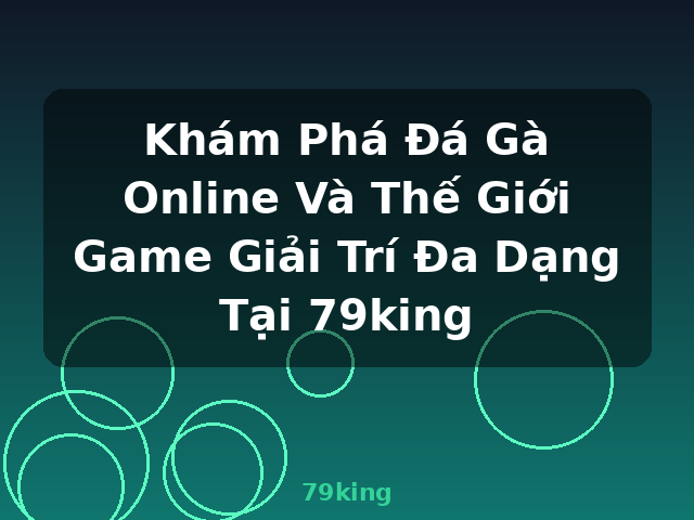 Khám Phá Đá Gà Online Và Thế Giới Game Giải Trí Đa Dạng Tại 79king - 79king