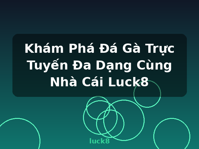 Khám Phá Đá Gà Trực Tuyến Đa Dạng Cùng Nhà Cái Luck8 - luck8