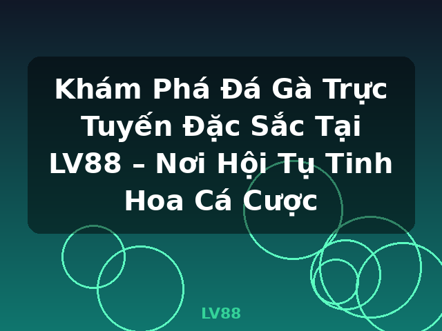 Khám Phá Đá Gà Trực Tuyến Đặc Sắc Tại LV88 – Nơi Hội Tụ Tinh Hoa Cá Cược - LV88