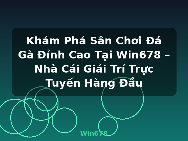 Khám Phá Sân Chơi Đá Gà Đỉnh Cao Tại Win678 – Nhà Cái Giải Trí Trực Tuyến Hàng Đầu - Win678