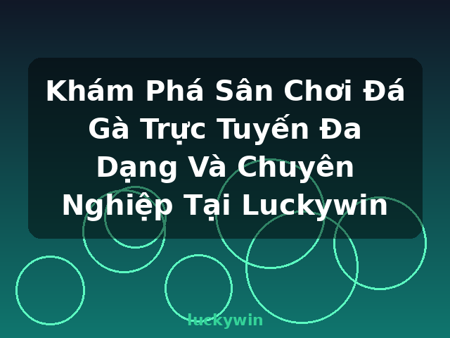 Khám Phá Sân Chơi Đá Gà Trực Tuyến Đa Dạng Và Chuyên Nghiệp Tại Luckywin - luckywin