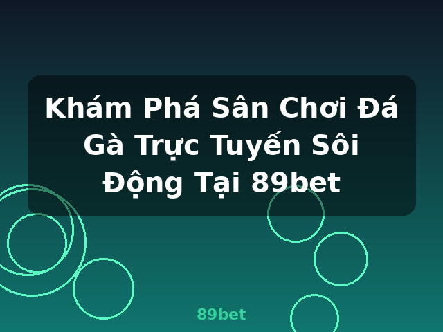 Khám Phá Sân Chơi Đá Gà Trực Tuyến Sôi Động Tại 89bet - 89bet