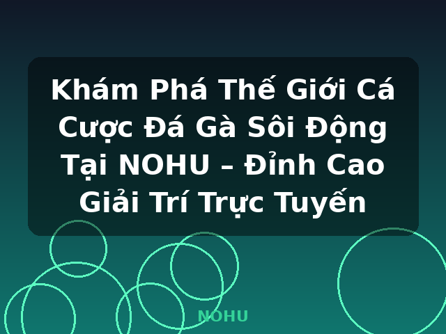 Khám Phá Thế Giới Cá Cược Đá Gà Sôi Động Tại NOHU – Đỉnh Cao Giải Trí Trực Tuyến - NOHU