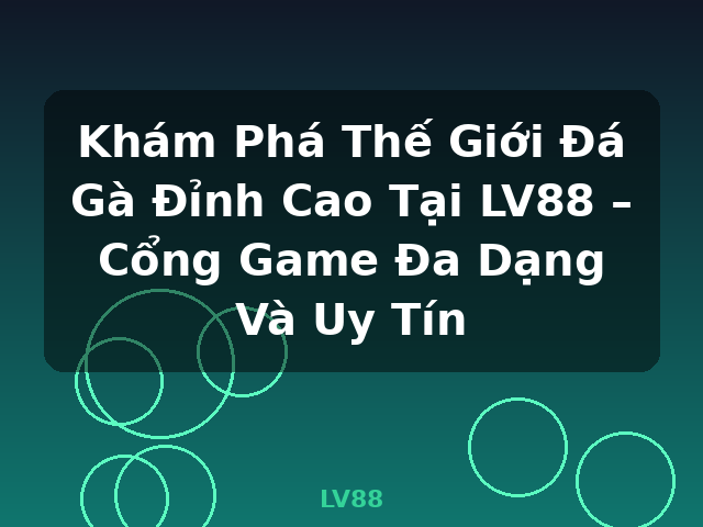 Khám Phá Thế Giới Đá Gà Đỉnh Cao Tại LV88 – Cổng Game Đa Dạng Và Uy Tín - LV88