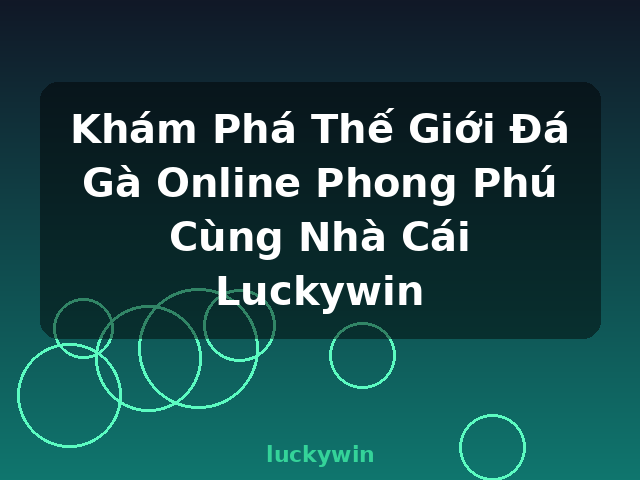 Khám Phá Thế Giới Đá Gà Online Phong Phú Cùng Nhà Cái Luckywin - luckywin