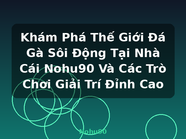 Khám Phá Thế Giới Đá Gà Sôi Động Tại Nhà Cái Nohu90 Và Các Trò Chơi Giải Trí Đỉnh Cao - Nohu90