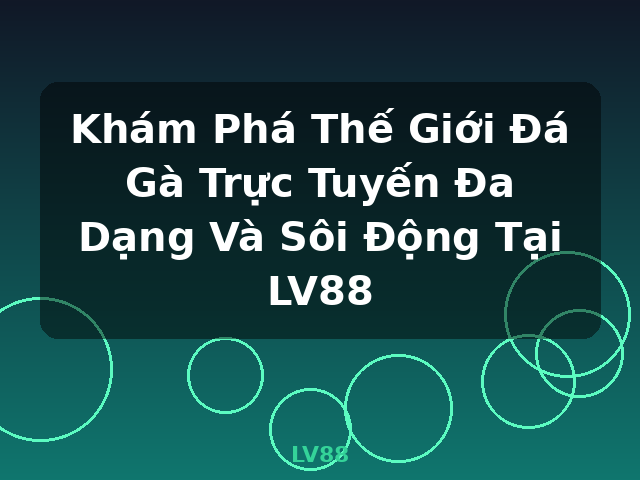 Khám Phá Thế Giới Đá Gà Trực Tuyến Đa Dạng Và Sôi Động Tại LV88 - LV88