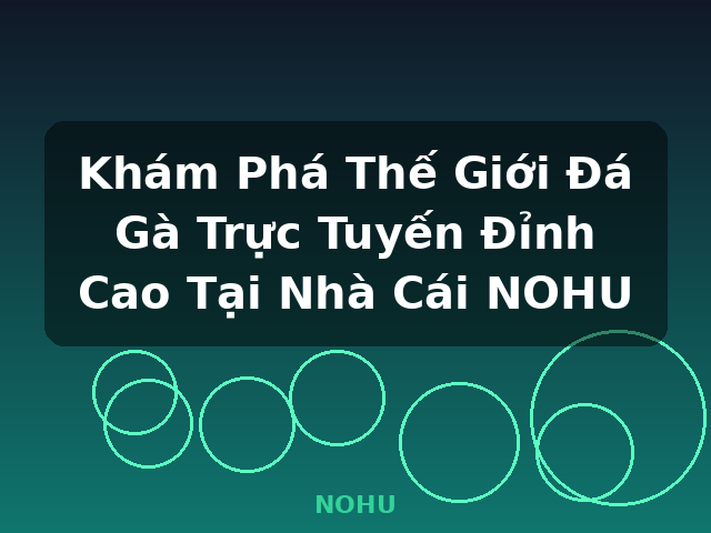 Khám Phá Thế Giới Đá Gà Trực Tuyến Đỉnh Cao Tại Nhà Cái NOHU - NOHU