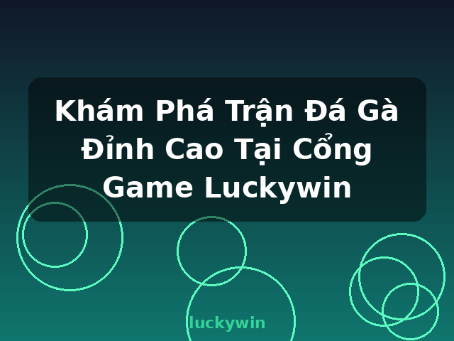 Khám Phá Trận Đá Gà Đỉnh Cao Tại Cổng Game Luckywin - luckywin