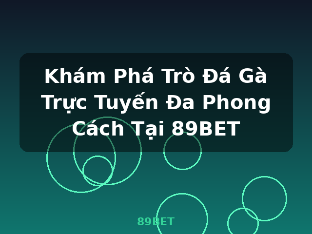 Khám Phá Trò Đá Gà Trực Tuyến Đa Phong Cách Tại 89BET - 89BET