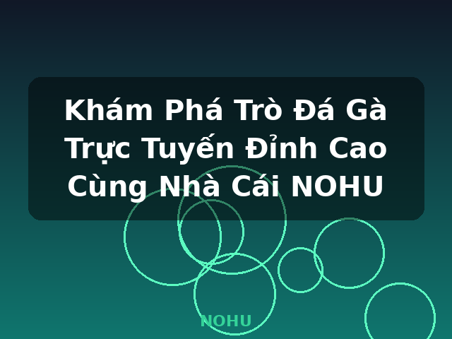 Khám Phá Trò Đá Gà Trực Tuyến Đỉnh Cao Cùng Nhà Cái NOHU - NOHU