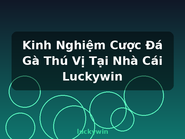 Kinh Nghiệm Cược Đá Gà Thú Vị Tại Nhà Cái Luckywin - luckywin