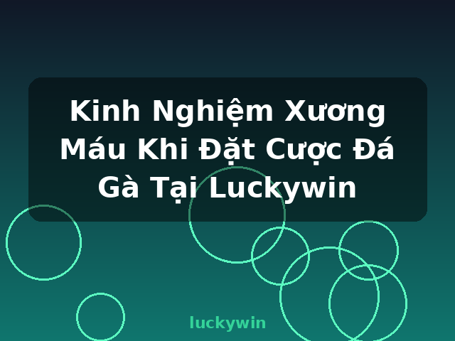 Kinh Nghiệm Xương Máu Khi Đặt Cược Đá Gà Tại Luckywin - luckywin