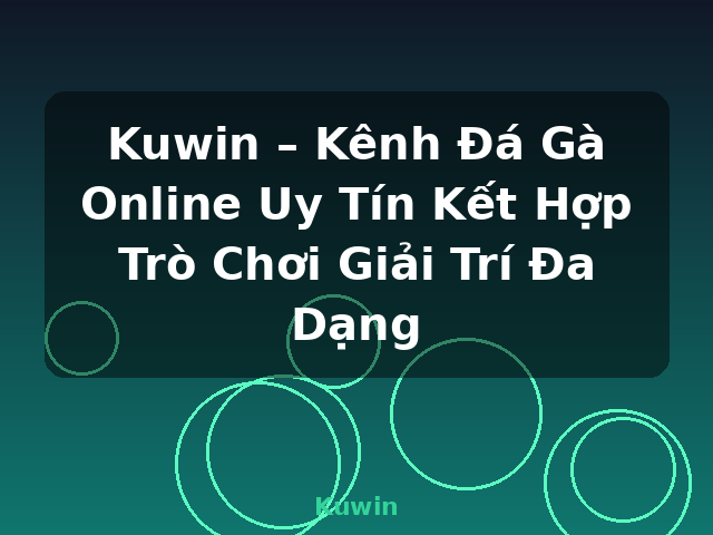 Kuwin – Kênh Đá Gà Online Uy Tín Kết Hợp Trò Chơi Giải Trí Đa Dạng - Kuwin