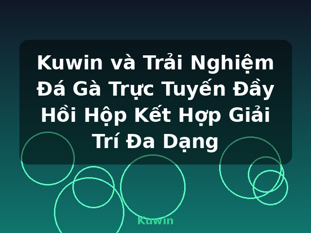 Kuwin và Trải Nghiệm Đá Gà Trực Tuyến Đầy Hồi Hộp Kết Hợp Giải Trí Đa Dạng - Kuwin