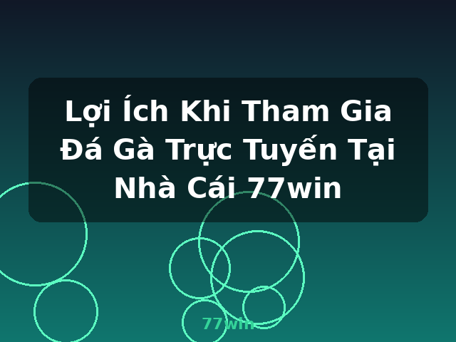 Lợi Ích Khi Tham Gia Đá Gà Trực Tuyến Tại Nhà Cái 77win - 77win