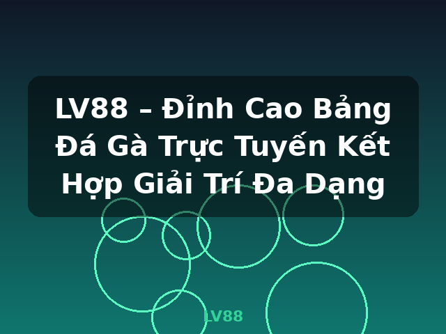 LV88 – Đỉnh Cao Bảng Đá Gà Trực Tuyến Kết Hợp Giải Trí Đa Dạng - LV88