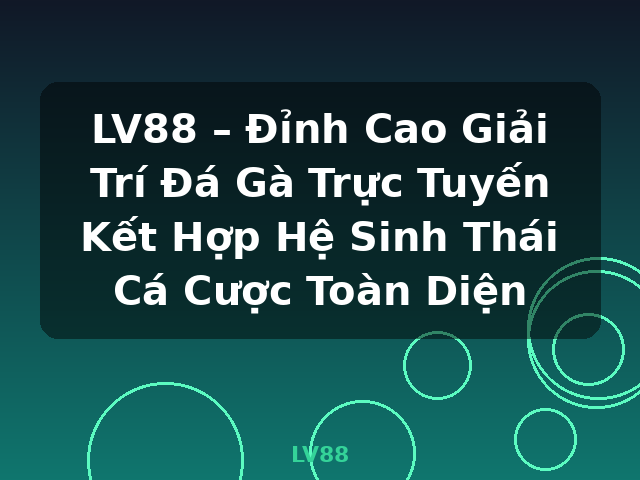 LV88 – Đỉnh Cao Giải Trí Đá Gà Trực Tuyến Kết Hợp Hệ Sinh Thái Cá Cược Toàn Diện - LV88