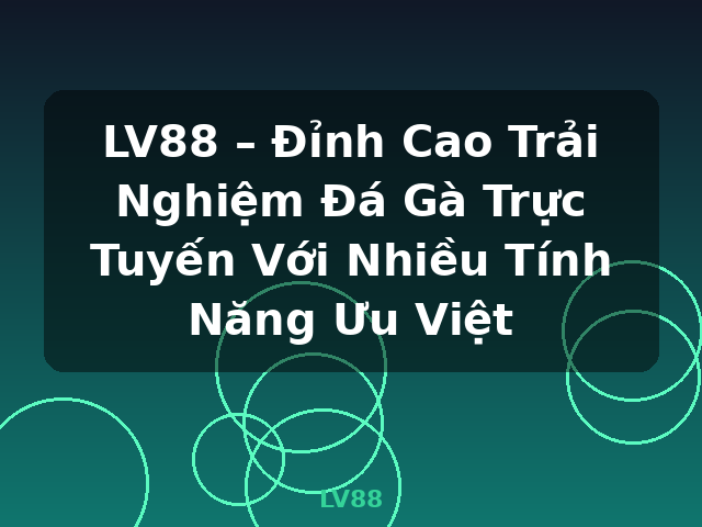 LV88 – Đỉnh Cao Trải Nghiệm Đá Gà Trực Tuyến Với Nhiều Tính Năng Ưu Việt - LV88