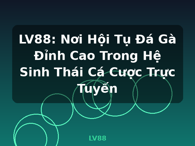 LV88: Nơi Hội Tụ Đá Gà Đỉnh Cao Trong Hệ Sinh Thái Cá Cược Trực Tuyến - LV88