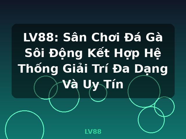 LV88: Sân Chơi Đá Gà Sôi Động Kết Hợp Hệ Thống Giải Trí Đa Dạng Và Uy Tín - LV88