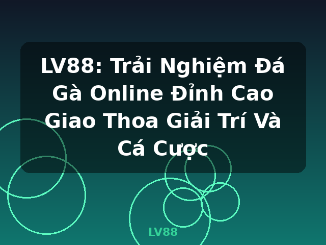LV88: Trải Nghiệm Đá Gà Online Đỉnh Cao Giao Thoa Giải Trí Và Cá Cược - LV88
