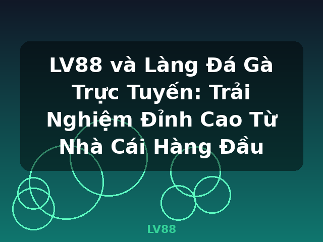 LV88 và Làng Đá Gà Trực Tuyến: Trải Nghiệm Đỉnh Cao Từ Nhà Cái Hàng Đầu - LV88