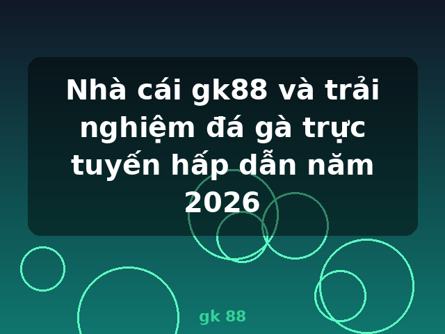 Nhà cái gk88 và trải nghiệm đá gà trực tuyến hấp dẫn năm 2026 - gk 88
