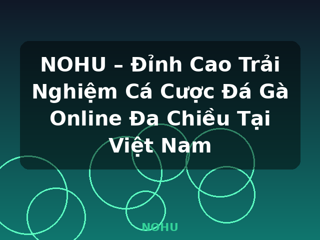NOHU – Đỉnh Cao Trải Nghiệm Cá Cược Đá Gà Online Đa Chiều Tại Việt Nam - NOHU