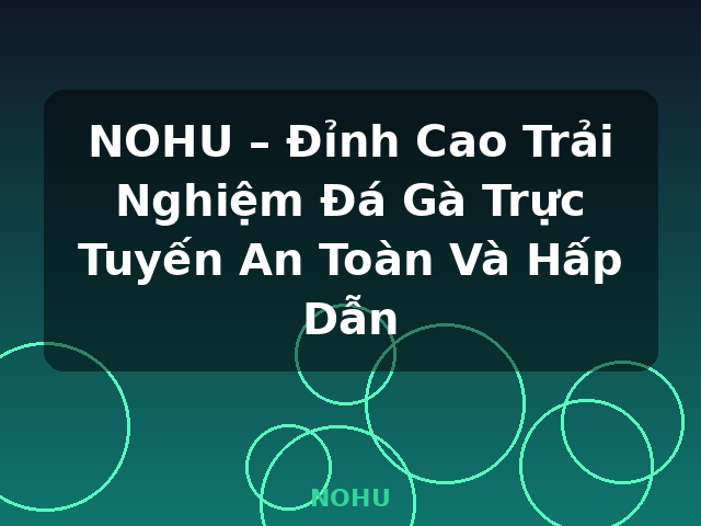 NOHU – Đỉnh Cao Trải Nghiệm Đá Gà Trực Tuyến An Toàn Và Hấp Dẫn - NOHU